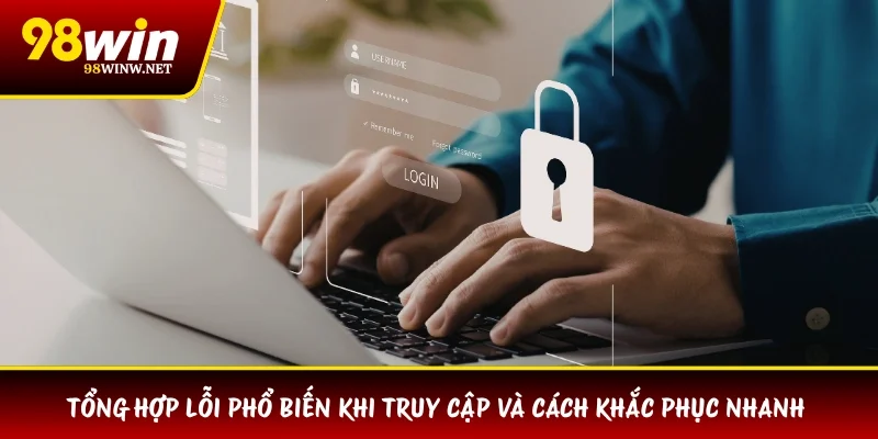 Tổng hợp lỗi phổ biến khi truy cập và cách khắc phục nhanh